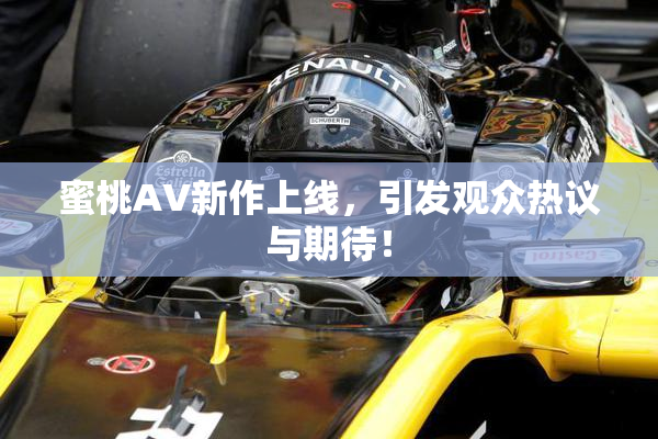 蜜桃AV新作上线，引发观众热议与期待！