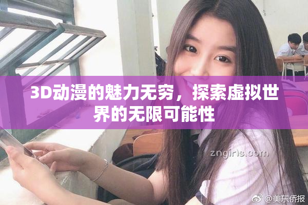 3D动漫的魅力无穷，探索虚拟世界的无限可能性