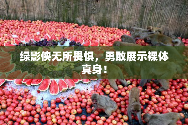 绿影侠无所畏惧，勇敢展示裸体真身！