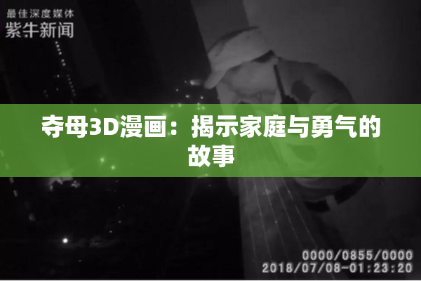 夺母3D漫画：揭示家庭与勇气的故事