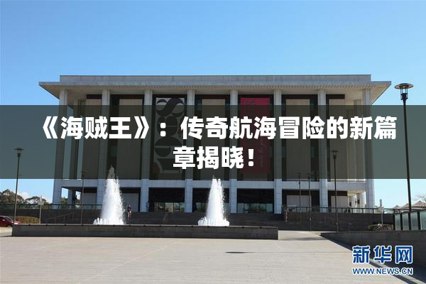 《海贼王》：传奇航海冒险的新篇章揭晓！