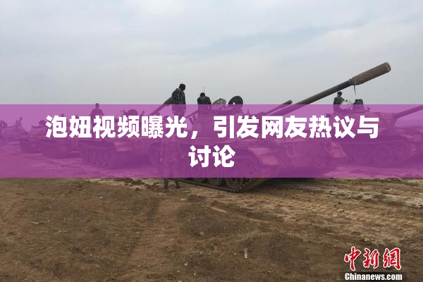 泡妞视频曝光，引发网友热议与讨论