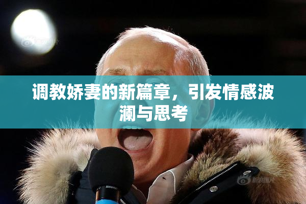 调教娇妻的新篇章，引发情感波澜与思考