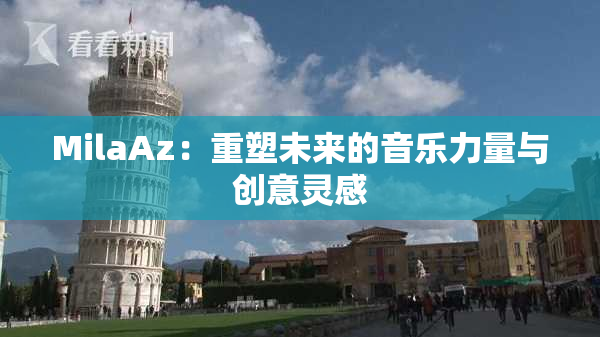 MilaAz：重塑未来的音乐力量与创意灵感