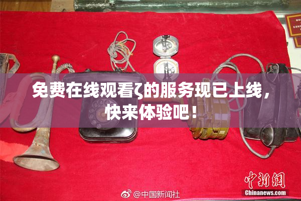 免费在线观看ζ的服务现已上线，快来体验吧！