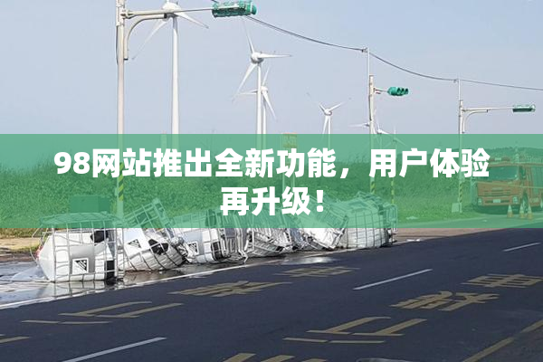 98网站推出全新功能，用户体验再升级！