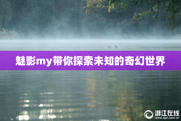 魅影my带你探索未知的奇幻世界