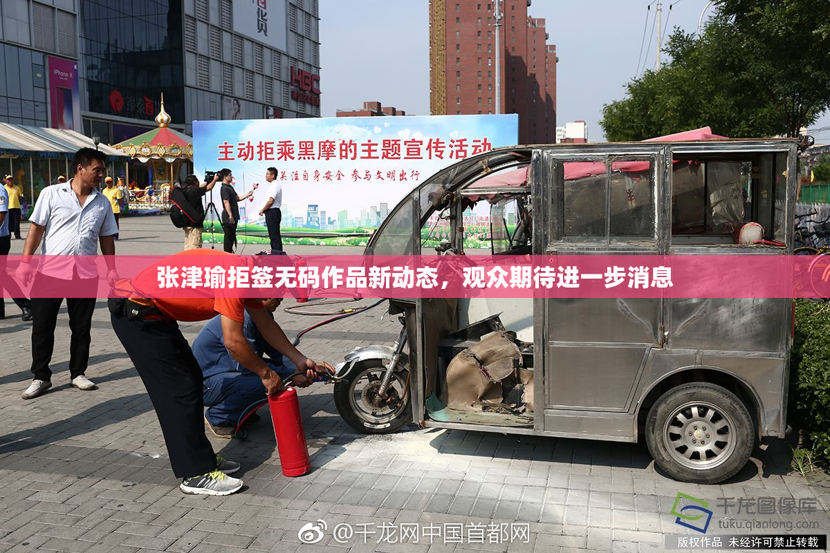 张津瑜拒签无码作品新动态，观众期待进一步消息