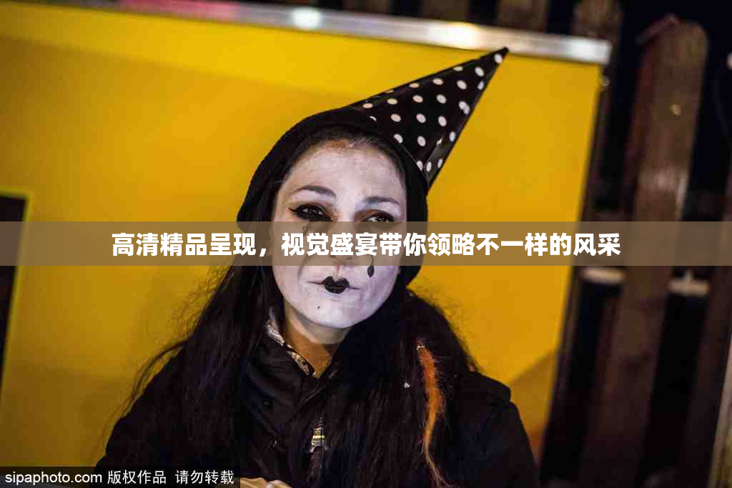高清精品呈现，视觉盛宴带你领略不一样的风采