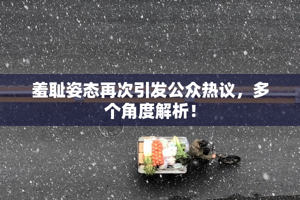 羞耻姿态再次引发公众热议，多个角度解析！