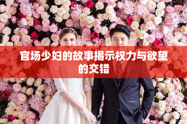 官场少妇的故事揭示权力与欲望的交错