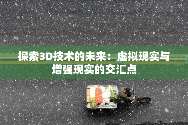探索3D技术的未来：虚拟现实与增强现实的交汇点