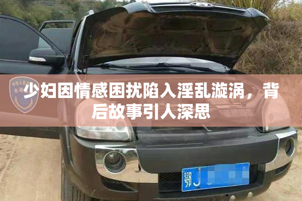 少妇因情感困扰陷入淫乱漩涡，背后故事引人深思