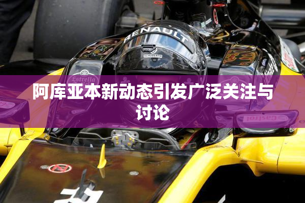 阿库亚本新动态引发广泛关注与讨论