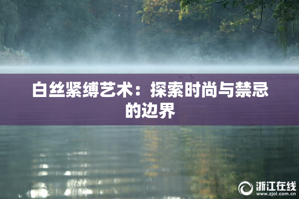 白丝紧缚艺术：探索时尚与禁忌的边界