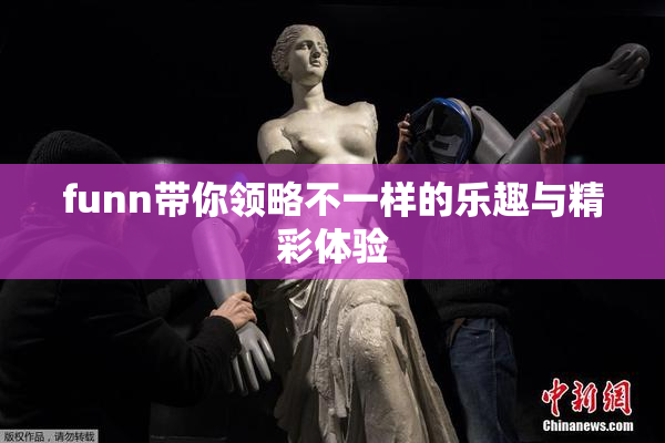 funn带你领略不一样的乐趣与精彩体验