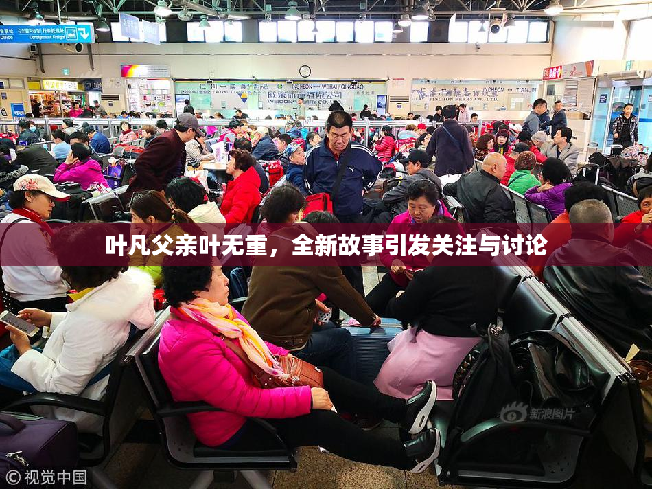 叶凡父亲叶无重，全新故事引发关注与讨论
