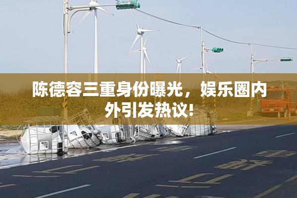 陈德容三重身份曝光，娱乐圈内外引发热议!