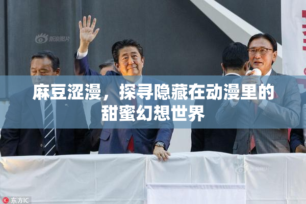 麻豆涩漫，探寻隐藏在动漫里的甜蜜幻想世界