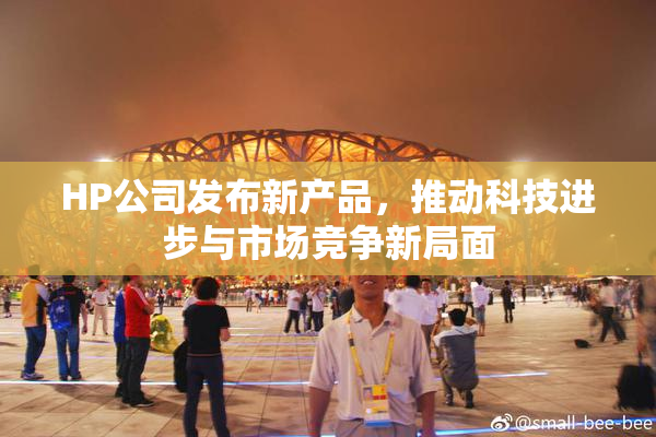 HP公司发布新产品，推动科技进步与市场竞争新局面