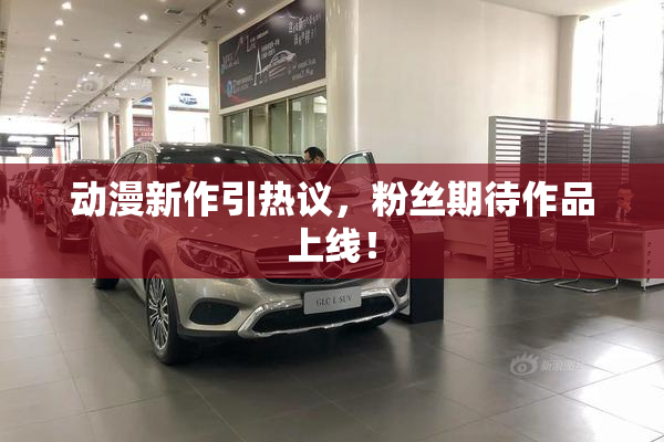 动漫新作引热议，粉丝期待作品上线！