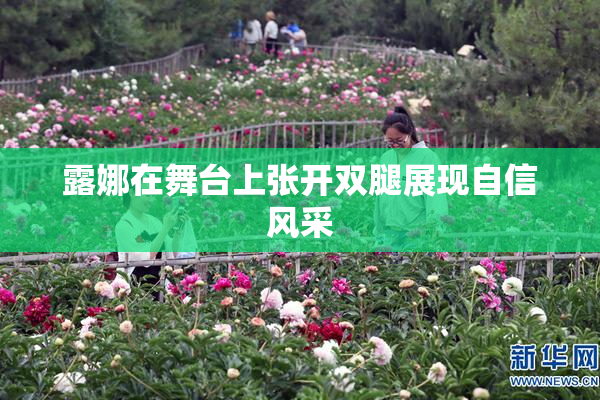露娜在舞台上张开双腿展现自信风采