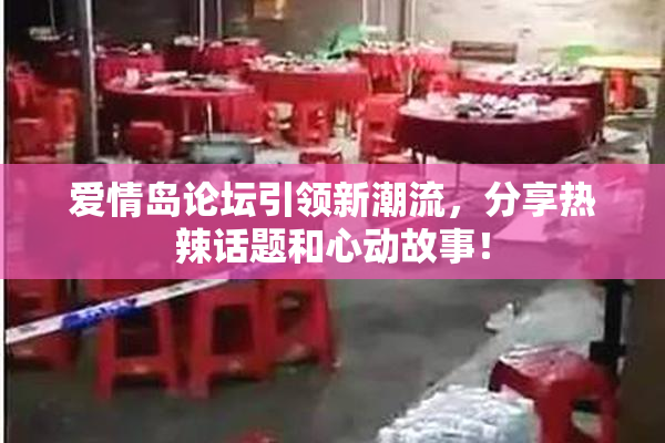 爱情岛论坛引领新潮流，分享热辣话题和心动故事！