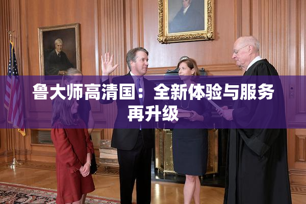 鲁大师高清国：全新体验与服务再升级