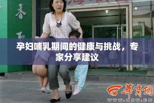 孕妇哺乳期间的健康与挑战，专家分享建议