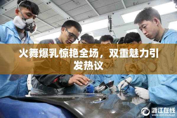 火舞爆乳惊艳全场，双重魅力引发热议