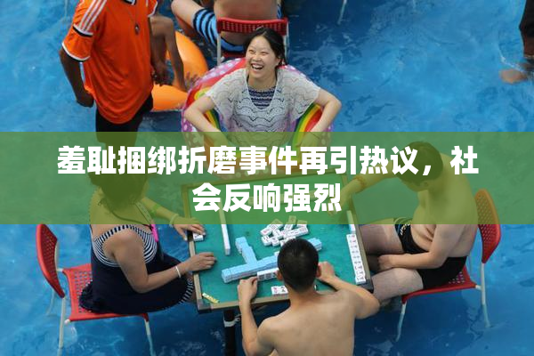 羞耻捆绑折磨事件再引热议，社会反响强烈