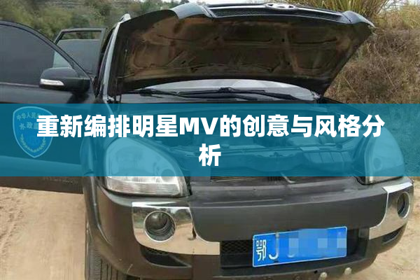 重新编排明星MV的创意与风格分析