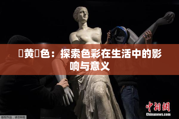 ✿黄✿色：探索色彩在生活中的影响与意义