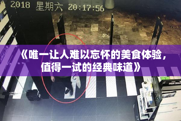 《唯一让人难以忘怀的美食体验，值得一试的经典味道》