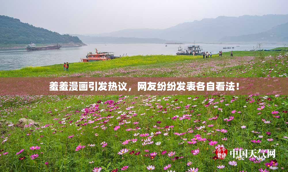 羞羞漫画引发热议，网友纷纷发表各自看法！