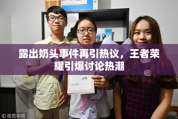 露出奶头事件再引热议，王者荣耀引爆讨论热潮