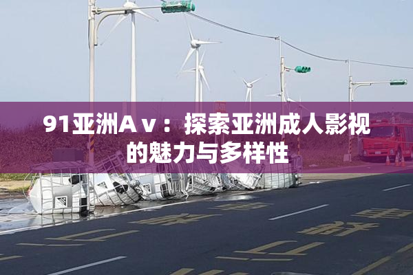 91亚洲Aⅴ：探索亚洲成人影视的魅力与多样性