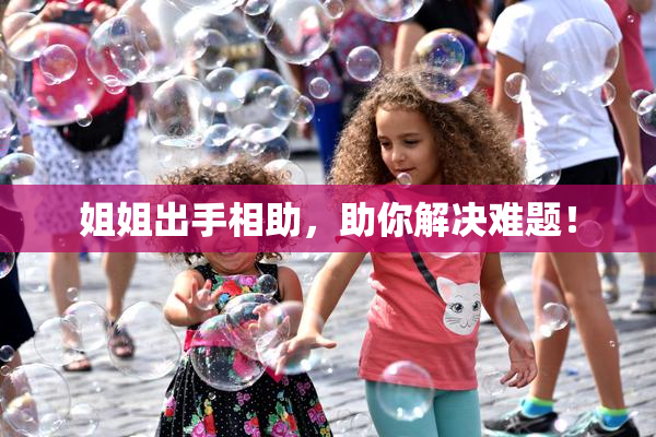 姐姐出手相助，助你解决难题！