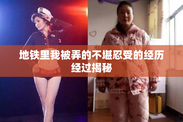 地铁里我被弄的不堪忍受的经历经过揭秘