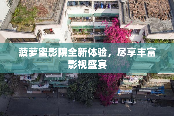 菠萝蜜影院全新体验，尽享丰富影视盛宴