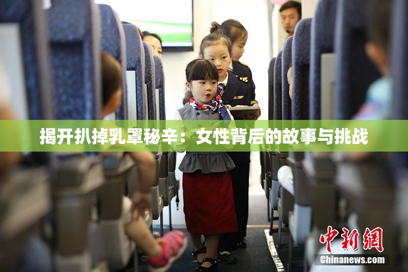 揭开扒掉乳罩秘辛：女性背后的故事与挑战