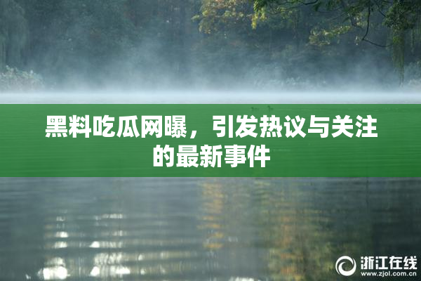 黑料吃瓜网曝，引发热议与关注的最新事件