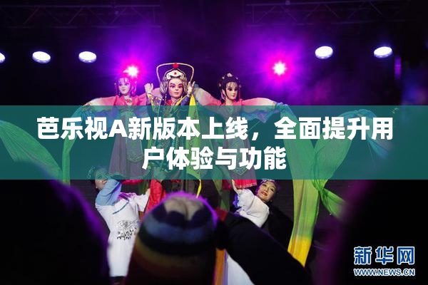 芭乐视A新版本上线，全面提升用户体验与功能