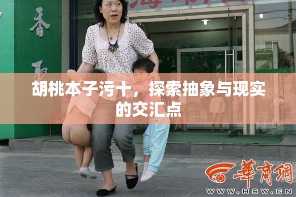 胡桃本子污十，探索抽象与现实的交汇点
