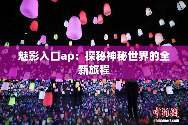 魅影入口ap：探秘神秘世界的全新旅程