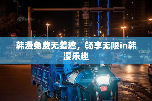 韩漫免费无羞遮，畅享无限in韩漫乐趣