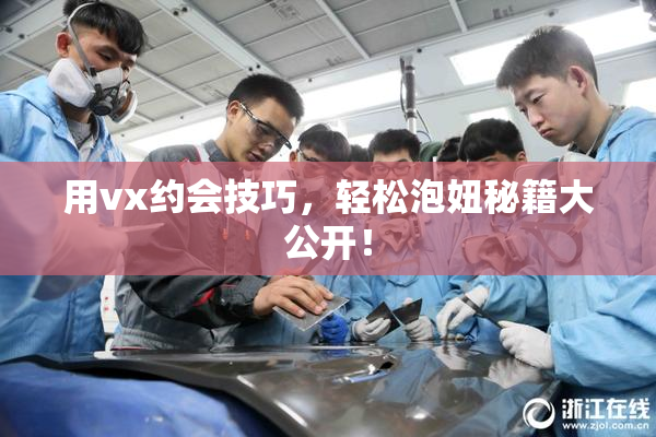 用vx约会技巧，轻松泡妞秘籍大公开！