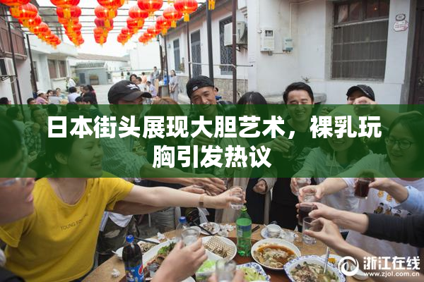 日本街头展现大胆艺术，裸乳玩胸引发热议