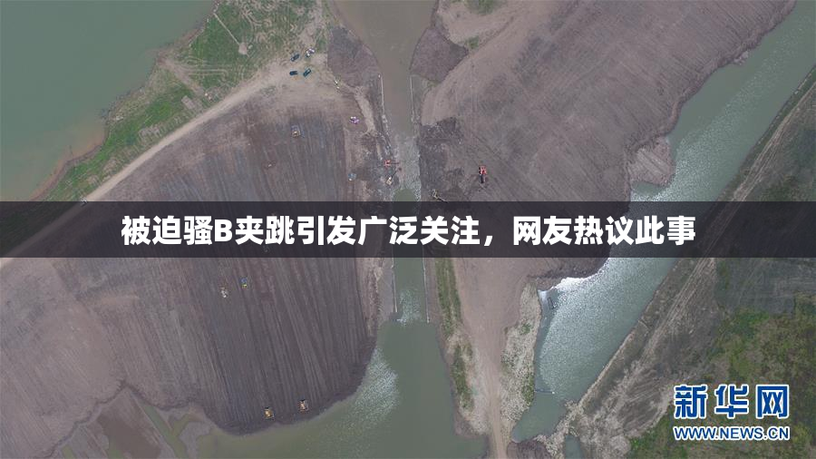被迫骚B夹跳引发广泛关注，网友热议此事