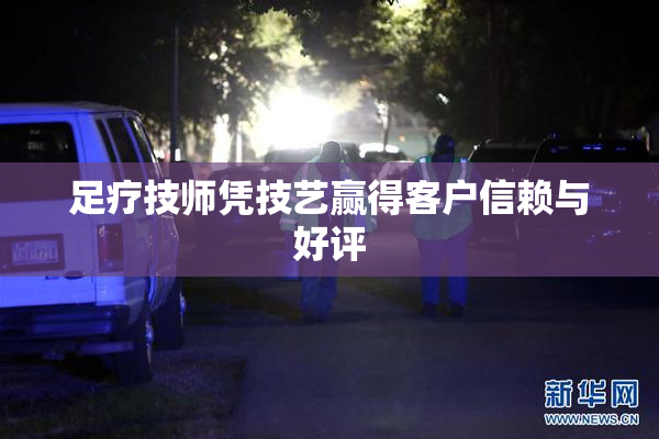 足疗技师凭技艺赢得客户信赖与好评